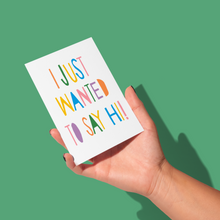 Load image into Gallery viewer, hand holding bold hand written font with orange, green, yellow, blue, purple, pink letters saying &#39;i just wanted to say hi&#39; greeting card
